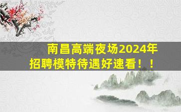 南昌高端夜场2024年招聘模特待遇好速看！！