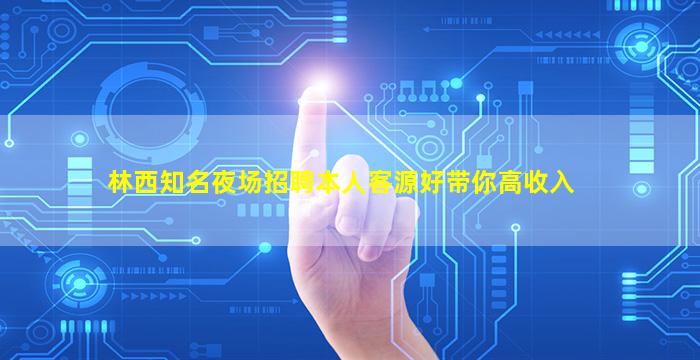 林西知名夜场招聘本人客源好带你高收入
